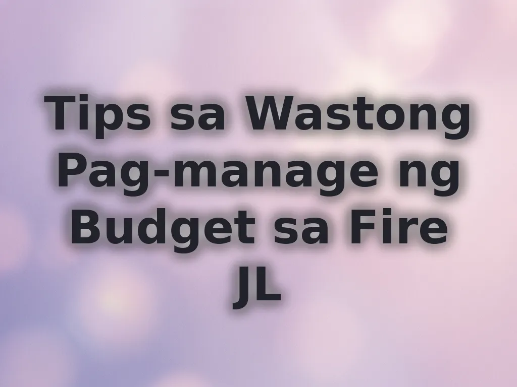 Tips sa Wastong Pag-manage ng Budget sa Fire JL